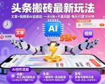 头条搬砖最新玩法,文章+视频用AI全搞定,一天5张+不是问题,每天只需10分钟 头条搬砖最新玩法,文章+视频用AI全搞定,一天5张+不是问题,每天只需10分钟