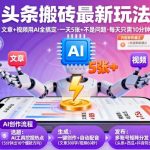 头条搬砖最新玩法，文章+视频用AI全搞定，一天5张+不是问题，每天只需10分钟