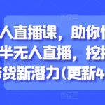 半无人直播课，助你快速掌握半无人直播，挖掘直播带货新潜力(更新9月)