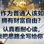 付费文章：你作为普通人该如何拥有财富自由？认真看耐心读，我把思路全写给你了