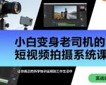 小白变身老司机的短视频拍摄系统课,让你真正把所学知识运用到工作生活中 小白变身老司机的短视频拍摄系统课,让你真正把所学知识运用到工作生活中