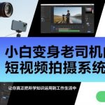 小白变身老司机的短视频拍摄系统课，让你真正把所学知识运用到工作生活中