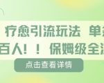 疗愈引流玩法,单条引流百人,保姆级全流程 疗愈引流玩法,单条引流百人,保姆级全流程