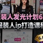 服装人发光计划6.0，服装人ip打造课程，文案创富篇-生活圈写作篇-客户思维篇-专业圈写作篇-技能实操篇-公域获客篇