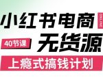 小红书无货源电商课程，上瘾式搞钱计划，不论月薪3k还是3W都应该学的賺钱技巧