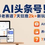 AI头条号,7天狂撸2k+,做养老赛道,新风口新玩法 AI头条号,7天狂撸2k+,做养老赛道,新风口新玩法