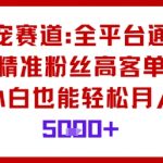 萌宠赛道,全平台通吃,精准粉丝高客单,小白也能轻松月入5k 萌宠赛道,全平台通吃,精准粉丝高客单,小白也能轻松月入5k