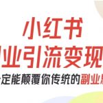 小红书副业引流变现课,从0-1跑通副业项目,这一定能颠覆你传统的副业思维 小红书副业引流变现课,从0-1跑通副业项目,这一定能颠覆你传统的副业思维