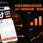 抖音本地推投流实战课,从0-1保姆级讲解,看完就能操作 抖音本地推投流实战课,从0-1保姆级讲解,看完就能操作