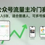 公众号流量主冷门赛道,日入5张,适合普通人,可多号操作 公众号流量主冷门赛道,日入5张,适合普通人,可多号操作