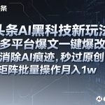 头条AI黑科技新玩法,多平台爆文一键爆改,消除AI痕迹,秒过原创,矩阵批量操作月入1w+【揭秘】 头条AI黑科技新玩法,多平台爆文一键爆改,消除AI痕迹,秒过原创,矩阵批量操作月入1w+【揭秘】