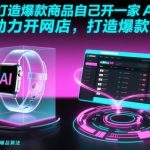 用AI打造爆款商品自己开一家AI网店,AI助力开网店,打造爆款商品 用AI打造爆款商品自己开一家AI网店,AI助力开网店,打造爆款商品