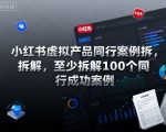 小红书虚拟产品同行案例拆解,至少拆解100个同行成功案例 小红书虚拟产品同行案例拆解,至少拆解100个同行成功案例