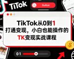 TikTok从0到1打通变现,小白也能操作的TK变现实战课程 TikTok从0到1打通变现,小白也能操作的TK变现实战课程