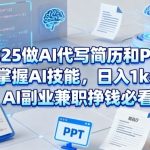 2025做AI代写简历和PPT,掌握AI技能,日入1k+,AI副业兼职挣钱必看 2025做AI代写简历和PPT,掌握AI技能,日入1k+,AI副业兼职挣钱必看