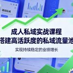 成人私域实战课程,搭建高活跃度的私域流量池,实现持续稳定的业绩增长 成人私域实战课程,搭建高活跃度的私域流量池,实现持续稳定的业绩增长