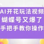 AI开花玩法视频,蝴蝶号又爆了,手把手教你操作 AI开花玩法视频,蝴蝶号又爆了,手把手教你操作