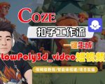 Coze扣子智能体工作流一键生成“LowPoly3d_video“短视频,全流程保姆级教学 Coze扣子智能体工作流一键生成“LowPoly3d_video“短视频,全流程保姆级教学
