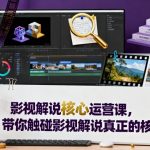 影视解说核心运营课,带你触碰影视解说真正的核心 影视解说核心运营课,带你触碰影视解说真正的核心