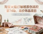 淘宝天猫打爆班原创高阶第74期,高价饰品项目 淘宝天猫打爆班原创高阶第74期,高价饰品项目