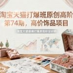 淘宝天猫打爆班原创高阶第74期,高价饰品项目 淘宝天猫打爆班原创高阶第74期,高价饰品项目