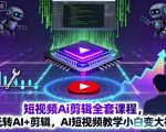 短视频Ai剪辑全套课程,玩转AI+剪辑,AI短视频教学小白变大神 短视频Ai剪辑全套课程,玩转AI+剪辑,AI短视频教学小白变大神