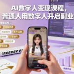 AI数字人变现课程，普通人用数字人开启副业
