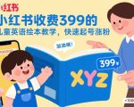 小红书收费399的儿童英语绘本教学,快速起号涨粉 小红书收费399的儿童英语绘本教学,快速起号涨粉