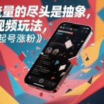 流量的尽头是抽象，抽象新奇特短视频玩法，快速起号涨粉