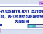 23个作品涨粉79.6W!单月变现6位数,古代经典结合职场智慧火爆出圈 23个作品涨粉79.6W!单月变现6位数,古代经典结合职场智慧火爆出圈