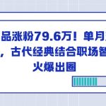 23个作品涨粉79.6W！单月变现6位数，古代经典结合职场智慧火爆出圈