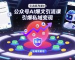 引流系列课8：公众号AI爆文引流课，引爆私域变现