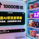 抖音AI带货卖零食，操作简单，全部视频用AI生成，一万粉丝，卖了3.2W单