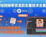 短视频带货混剪去重技术合集，纯手法剪映操作，99%可避免违规