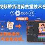 短视频带货混剪去重技术合集，纯手法剪映操作，99%可避免违规