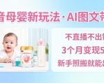 抖音母婴赛道新玩法，AI图文带货，不用直播，3个月变现5W，新手照搬就能出单