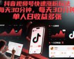 抖音视频号快速涨粉玩法，每天30分钟，单人日收益多张
