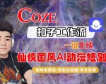 Coze扣子智能体工作流一键生成“仙侠国风AI动漫短剧“视频，全流程保姆级教学