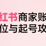 小红书电商全链路实战从定位到爆单，系统拆解小红书商家起号全流程（更新）