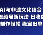 AI与非遗文化结合，打造视频号新玩法，日收益6张，制作轻松，稳定出单
