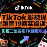 TikTok影视解说陪跑营19期实操课，影视二创发布TK賺取收益，万播收益50美金（更新）