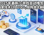2025年最新小游戏自动撸包！独家技术日入2张+，矩阵放大躺賺【揭秘】