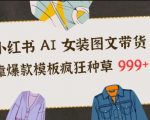 小红书AI女装图文带货，靠爆款模板疯狂种草999+