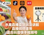 水果直播卖货玩法讲解、直播间搭建等，适合抖音快手视频号