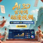 AI制作3D古诗词动漫视频，60多个视频涨粉12W，多个变现渠道拆解【附详细教程】