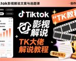 Tiktok影视解说文案与选题课，TK大佬影视解说教程，带你出海賺美刀（更新）