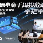 抖音电商千川投放课程，从不会投到精准爆，千川实操课，手把手教