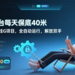 全新平台每天保底40米，零成本无脑挂G项目，全自动运行，解放双手【揭秘】