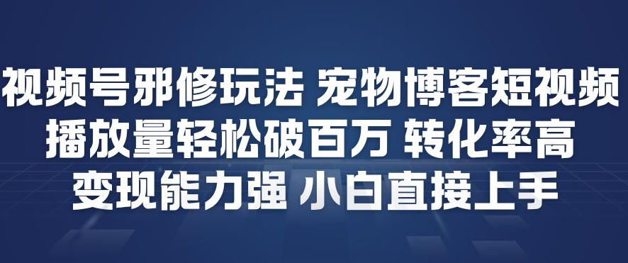 视频号邪修玩法宠物博客短视频，播放量轻松破百万，转化率高，变现能力强，小白直接上手