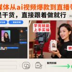 自媒体从ai视频爆款到直播带货，全是干货，直接跟着做就行，学完就能上手实操